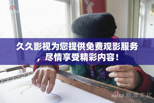 久久影视为您提供免费观影服务，尽情享受精彩内容！