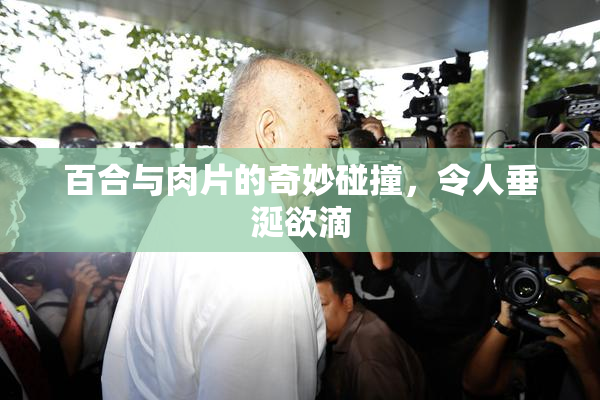 百合与肉片的奇妙碰撞，令人垂涎欲滴