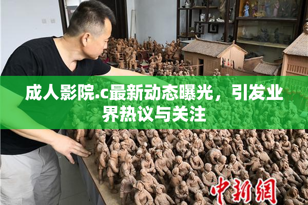 成人影院.c最新动态曝光，引发业界热议与关注