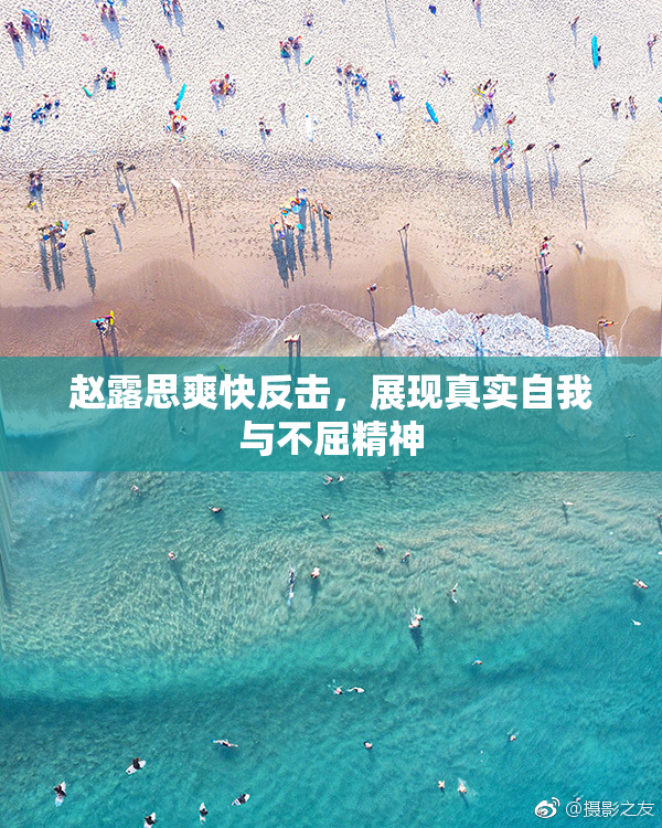 赵露思爽快反击，展现真实自我与不屈精神