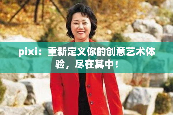 pixi：重新定义你的创意艺术体验，尽在其中！