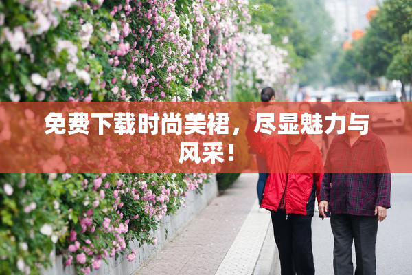 免费下载时尚美裙，尽显魅力与风采！