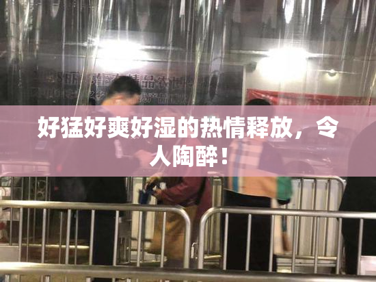 好猛好爽好湿的热情释放，令人陶醉！