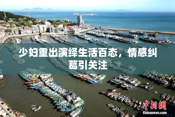 少妇重出演绎生活百态，情感纠葛引关注