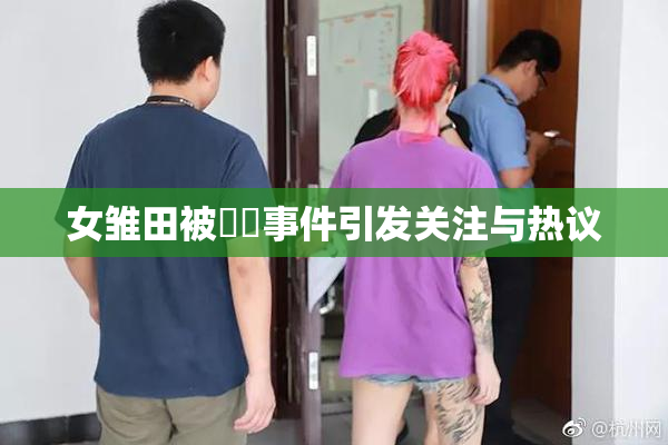 女雏田被❌‌事件引发关注与热议
