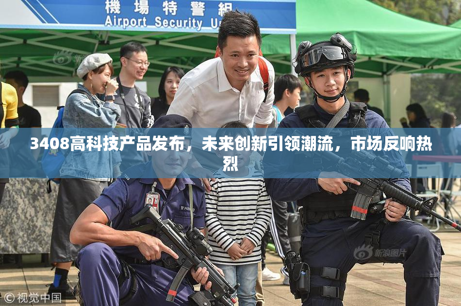 3408高科技产品发布，未来创新引领潮流，市场反响热烈