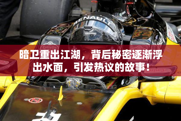 暗卫重出江湖，背后秘密逐渐浮出水面，引发热议的故事！
