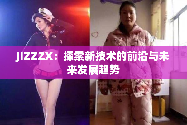 JIZZZX：探索新技术的前沿与未来发展趋势