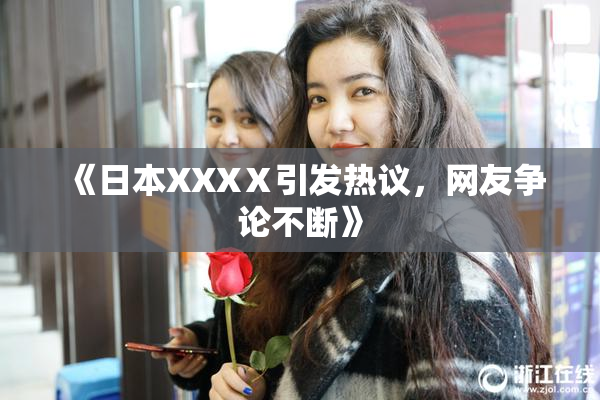 《日本XXXⅩ引发热议，网友争论不断》