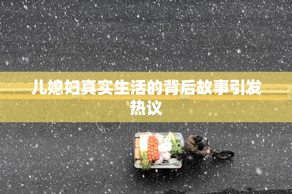儿媳妇真实生活的背后故事引发热议