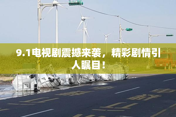 9.1电视剧震撼来袭，精彩剧情引人瞩目！