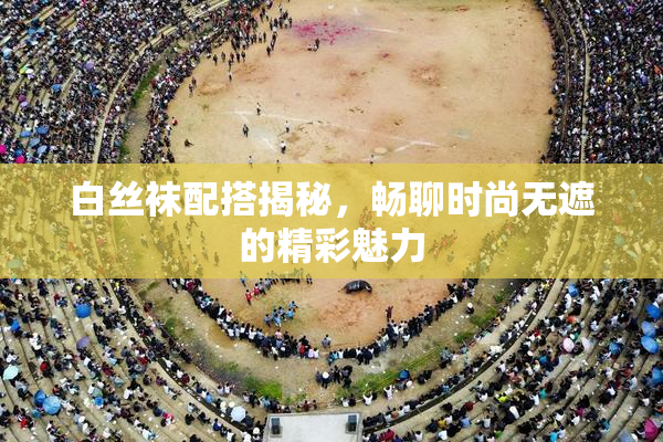 白丝袜配搭揭秘，畅聊时尚无遮的精彩魅力