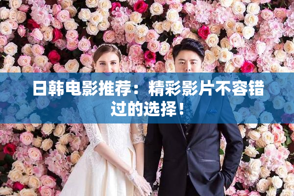 日韩电影推荐：精彩影片不容错过的选择！