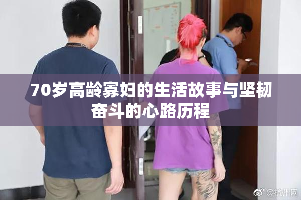70岁高龄寡妇的生活故事与坚韧奋斗的心路历程