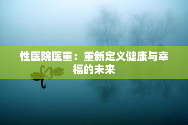 性医院医重：重新定义健康与幸福的未来