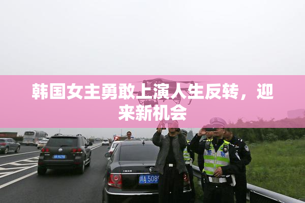 韩国女主勇敢上演人生反转，迎来新机会