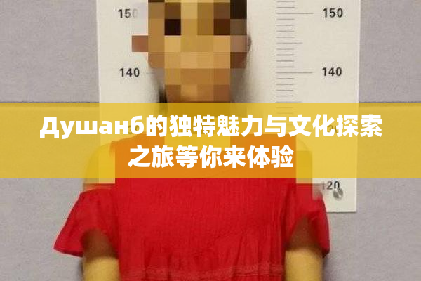 Душанб的独特魅力与文化探索之旅等你来体验