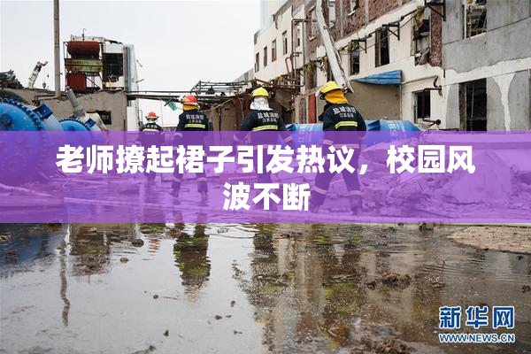 老师撩起裙子引发热议，校园风波不断