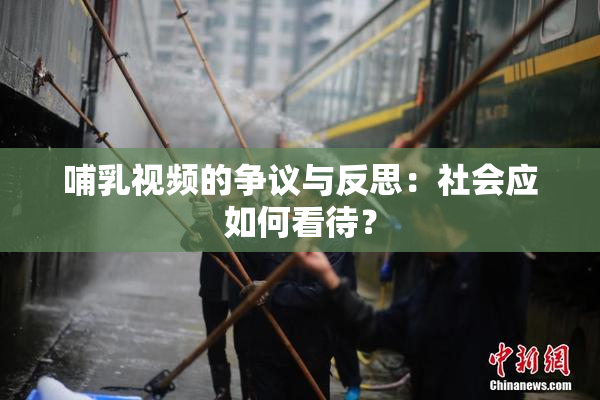 哺乳视频的争议与反思：社会应如何看待？