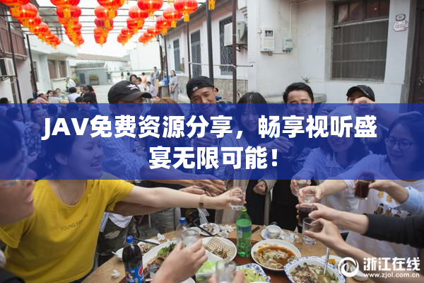 JAV免费资源分享，畅享视听盛宴无限可能！