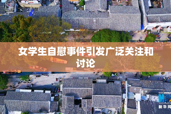 女学生自慰事件引发广泛关注和讨论