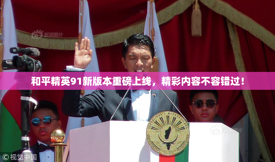 和平精英91新版本重磅上线，精彩内容不容错过！