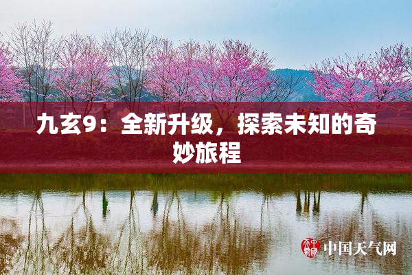 九玄9：全新升级，探索未知的奇妙旅程