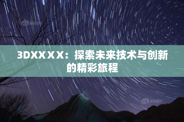 3DXXⅩX：探索未来技术与创新的精彩旅程