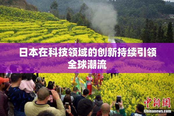 日本在科技领域的创新持续引领全球潮流