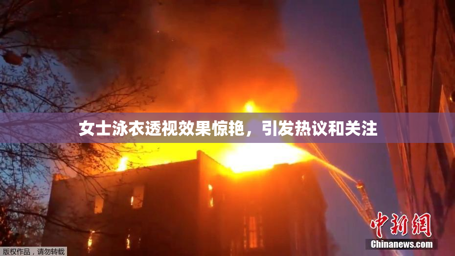 女士泳衣透视效果惊艳，引发热议和关注