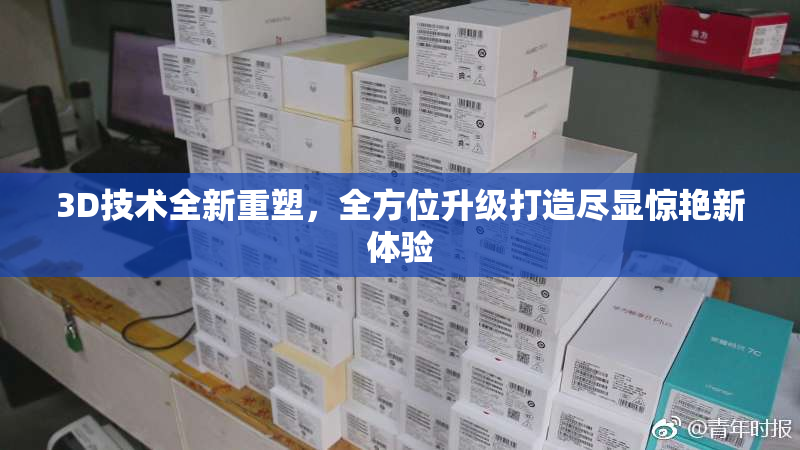 3D技术全新重塑，全方位升级打造尽显惊艳新体验
