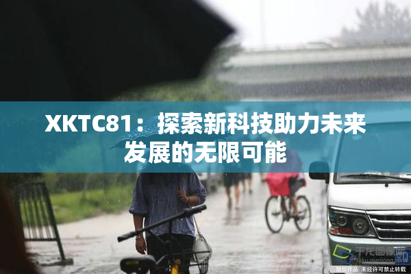 XKTC81：探索新科技助力未来发展的无限可能