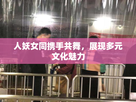 人妖女同携手共舞，展现多元文化魅力