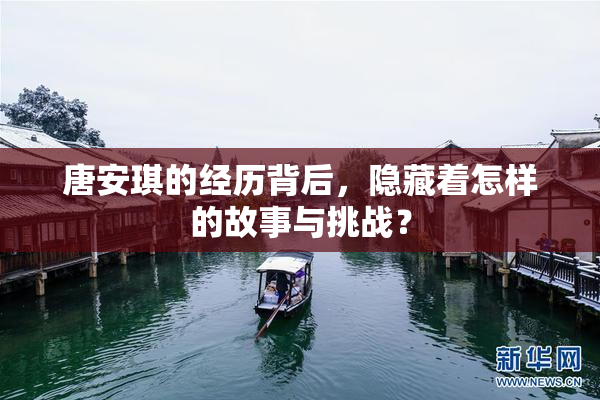 唐安琪的经历背后，隐藏着怎样的故事与挑战？