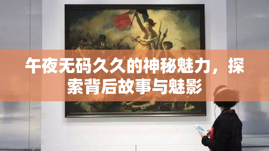 午夜无码久久的神秘魅力，探索背后故事与魅影