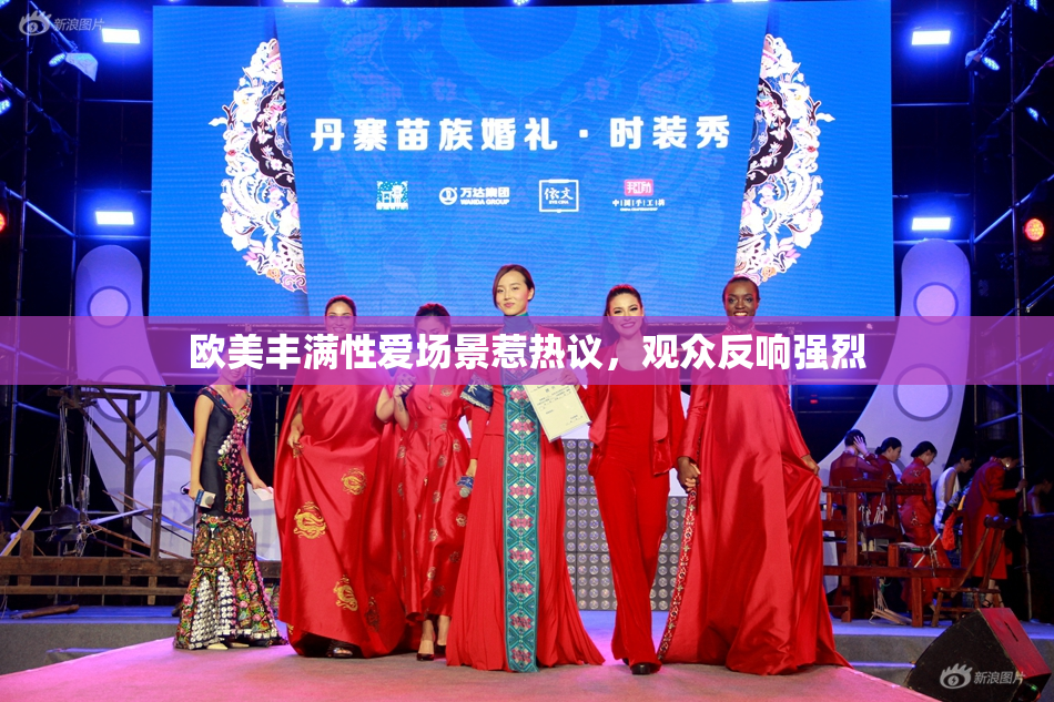 欧美丰满性爱场景惹热议，观众反响强烈