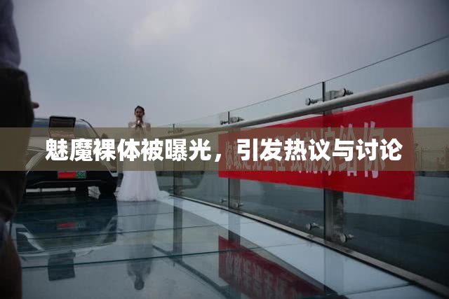 魅魔裸体被曝光，引发热议与讨论
