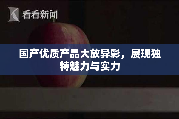 国产优质产品大放异彩，展现独特魅力与实力