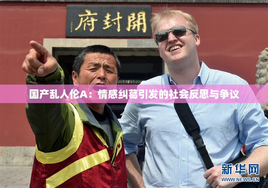 国产乱人伦A：情感纠葛引发的社会反思与争议