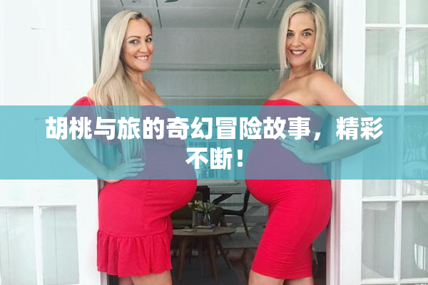 胡桃与旅的奇幻冒险故事，精彩不断！