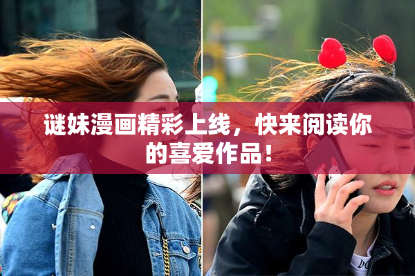 谜妹漫画精彩上线，快来阅读你的喜爱作品！