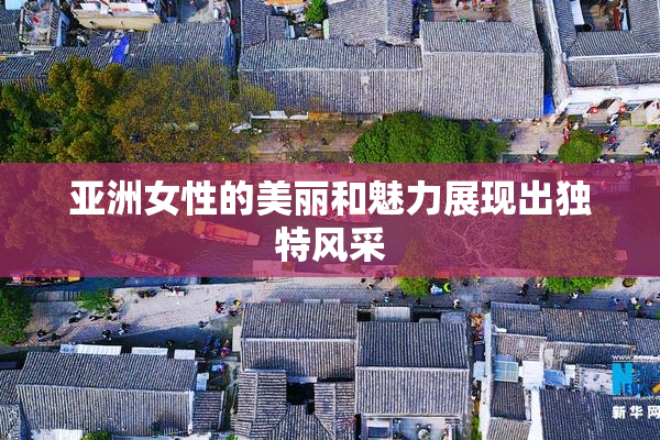 亚洲女性的美丽和魅力展现出独特风采
