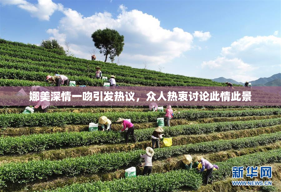娜美深情一吻引发热议，众人热衷讨论此情此景