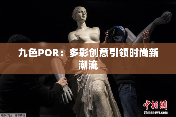 九色POR：多彩创意引领时尚新潮流