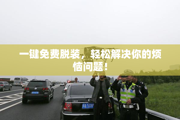 一键免费脱装，轻松解决你的烦恼问题！