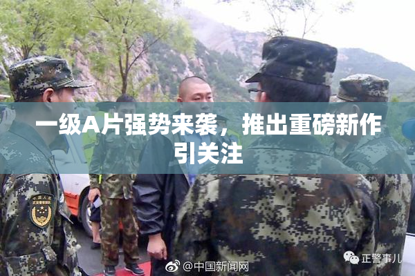 一级A片强势来袭，推出重磅新作引关注