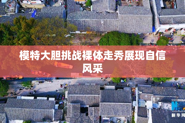 模特大胆挑战裸体走秀展现自信风采