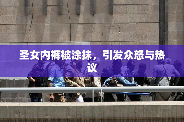 圣女内裤被涂抹，引发众怒与热议