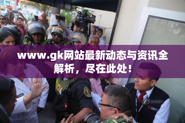 www.gk网站最新动态与资讯全解析，尽在此处！