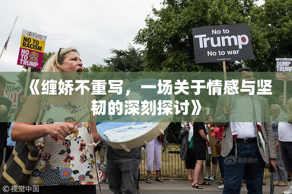 《缠娇不重写，一场关于情感与坚韧的深刻探讨》